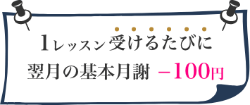 1レッスン受けるたびに翌月の基本月謝-100円